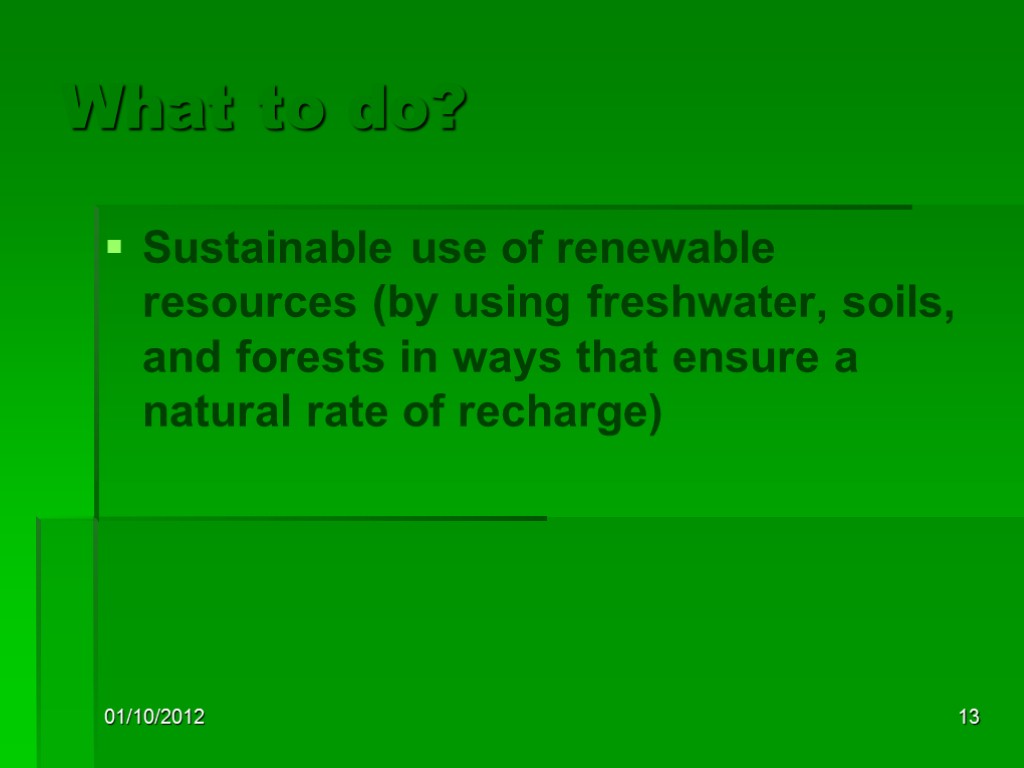 01/10/2012 13 What to do? Sustainable use of renewable resources (by using freshwater, soils,